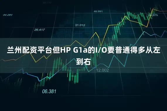兰州配资平台但HP G1a的I/O要普通得多从左到右