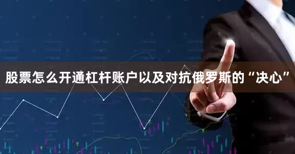 股票怎么开通杠杆账户以及对抗俄罗斯的“决心”