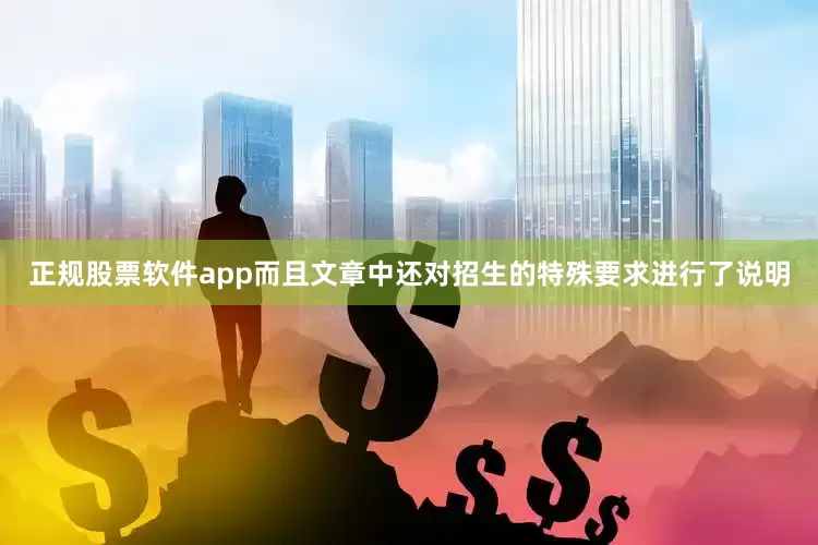 正规股票软件app而且文章中还对招生的特殊要求进行了说明