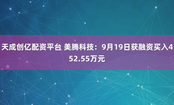 天成创亿配资平台 美腾科技：9月19日获融资买入452.55万元