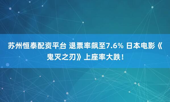 苏州恒泰配资平台 退票率飙至7.6% 日本电影《鬼灭之刃》上座率大跌！