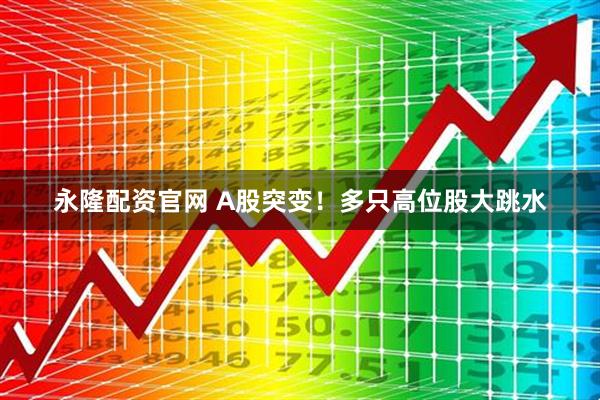 永隆配资官网 A股突变！多只高位股大跳水