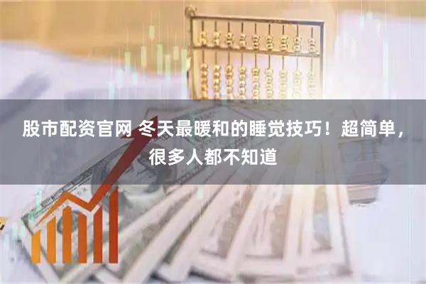 股市配资官网 冬天最暖和的睡觉技巧！超简单，很多人都不知道