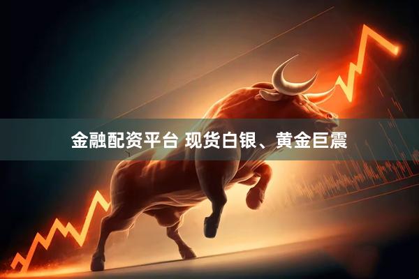 金融配资平台 现货白银、黄金巨震