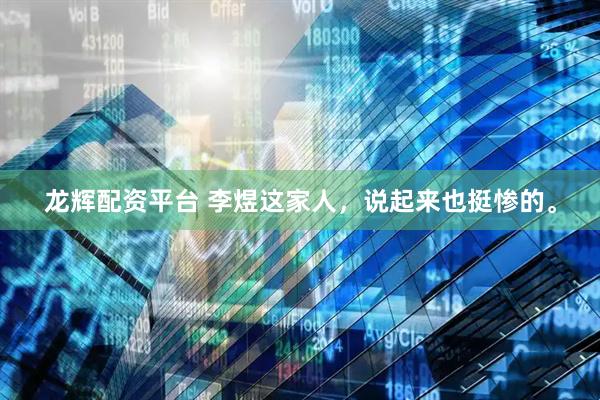 龙辉配资平台 李煜这家人，说起来也挺惨的。