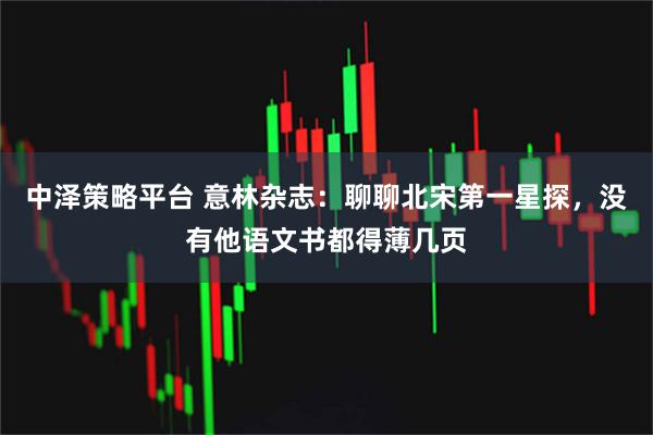 中泽策略平台 意林杂志：聊聊北宋第一星探，没有他语文书都得薄几页