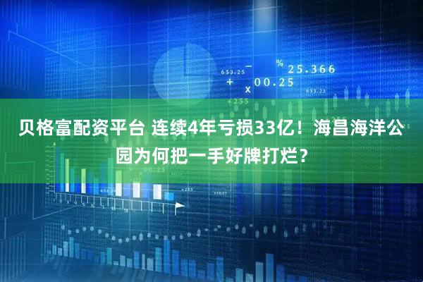 贝格富配资平台 连续4年亏损33亿！海昌海洋公园为何把一手好牌打烂？