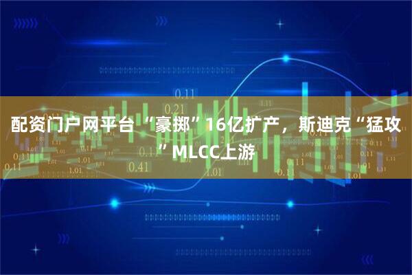 配资门户网平台 “豪掷”16亿扩产，斯迪克“猛攻”MLCC上游